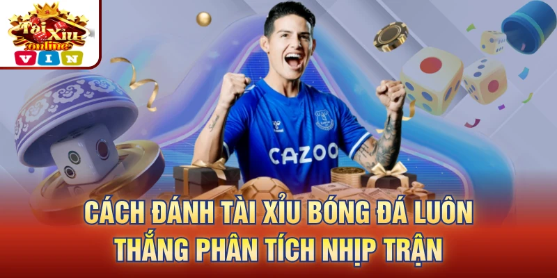 Cách đánh tài xỉu bóng đá luôn thắng phân tích nhịp trận