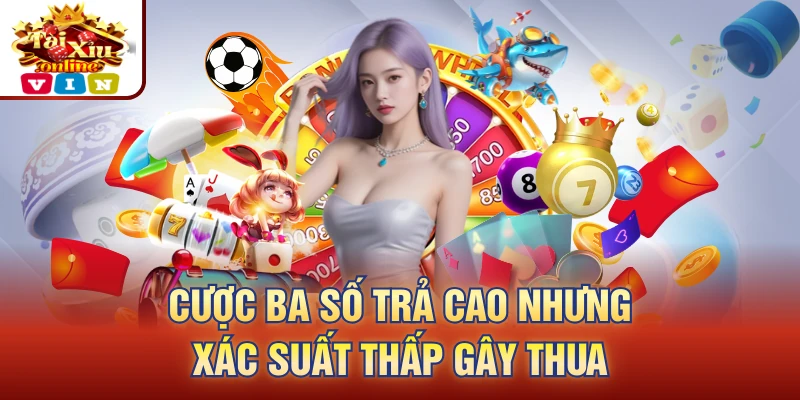 cược ba số trả cao nhưng xác suất thấp gây thua
