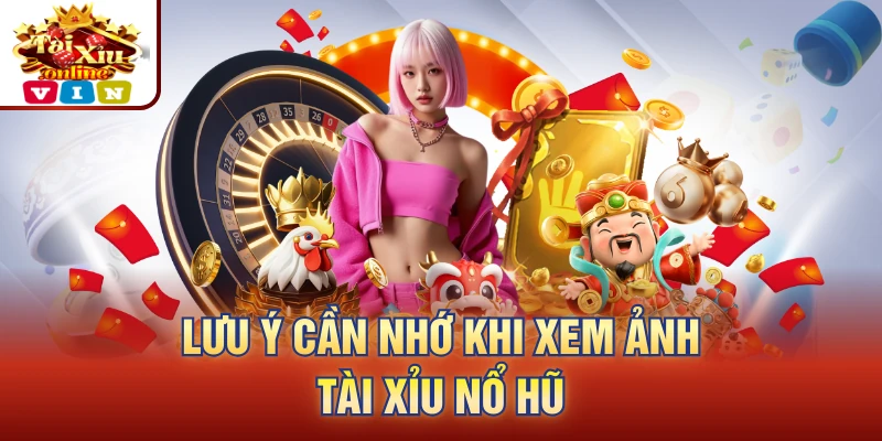 Lưu ý cần nhớ khi xem ảnh tài - xỉu nổ hũ